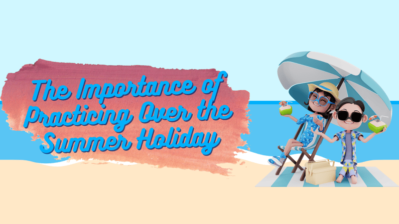 The Importance of Practicing over the Summer Holiday
